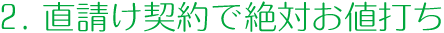 2.直請け契約で絶対お値打ち