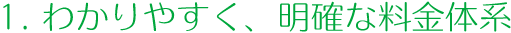 1.わかりやすく、明確な料金体系